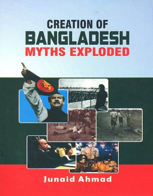 CREATION OF BANGLADESH MYTH EXPLODED